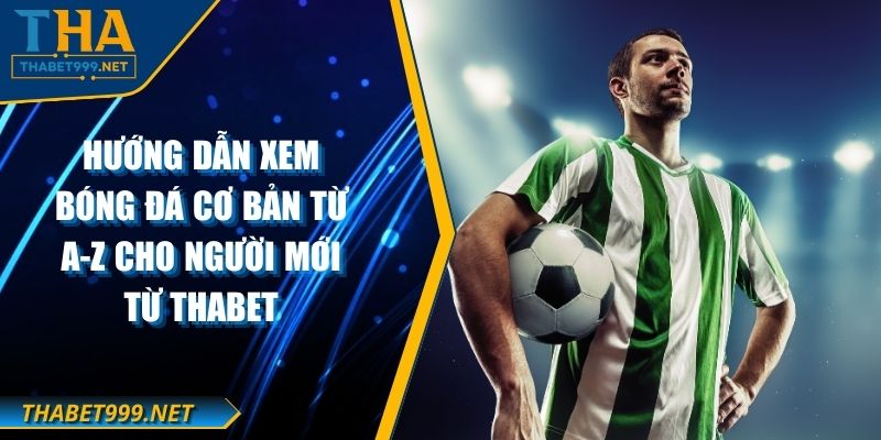 Hướng Dẫn Xem Bóng Đá Cơ Bản Từ A-Z Cho Người Mới Từ THABET 1 Hướng Dẫn Xem Bóng Đá Cơ Bản Từ A-Z Cho Người Mới Từ THABET